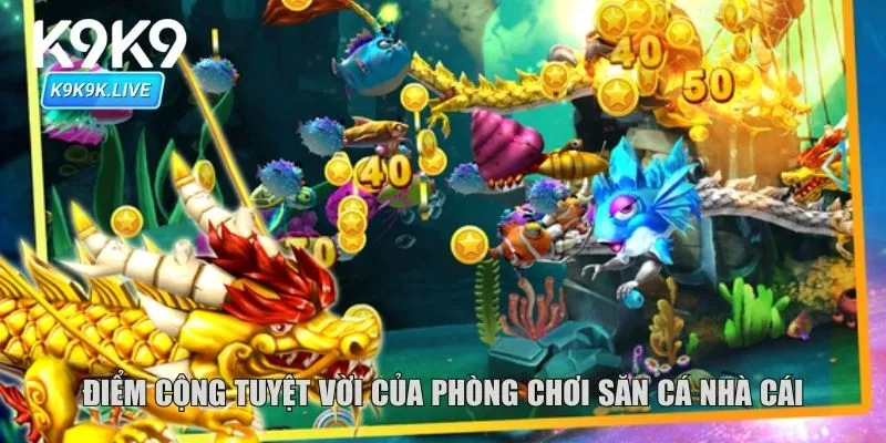 Điểm cộng tuyệt vời của phòng chơi săn cá nhà cái