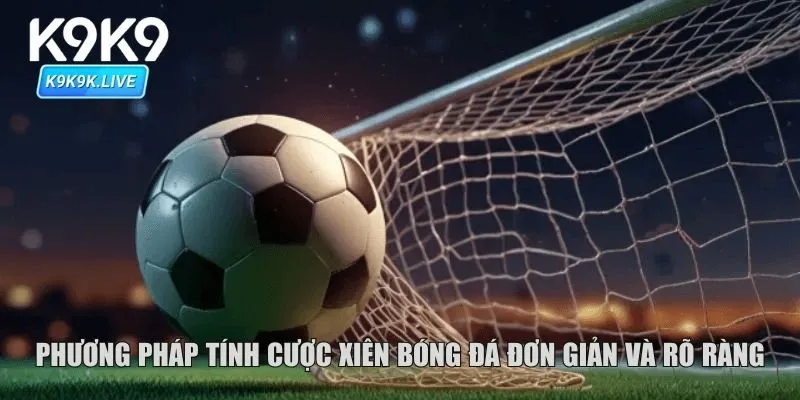 Phương pháp tính cược xiên bóng đá đơn giản và rõ ràng