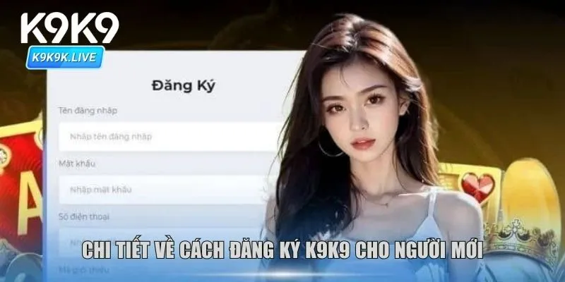 Chi tiết về cách đăng ký K9K9 cho người mới