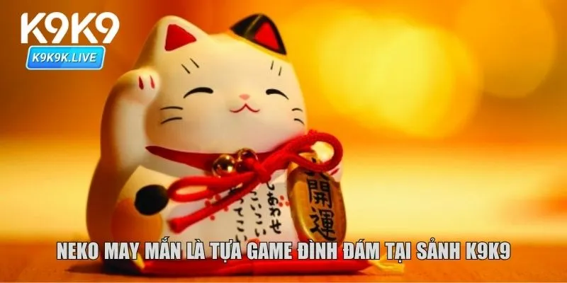 Neko May Mắn là tựa game đình đám tại sảnh K9K9