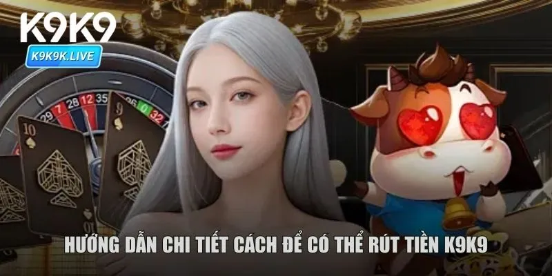 Hướng dẫn chi tiết cách để có thể rút tiền K9K9